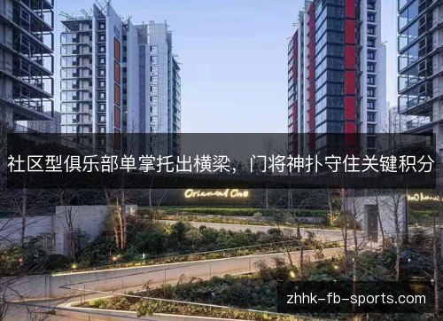 社区型俱乐部单掌托出横梁,门将神扑守住关键积分 社区型俱乐部单掌托出横梁,门将神扑守住关键积分